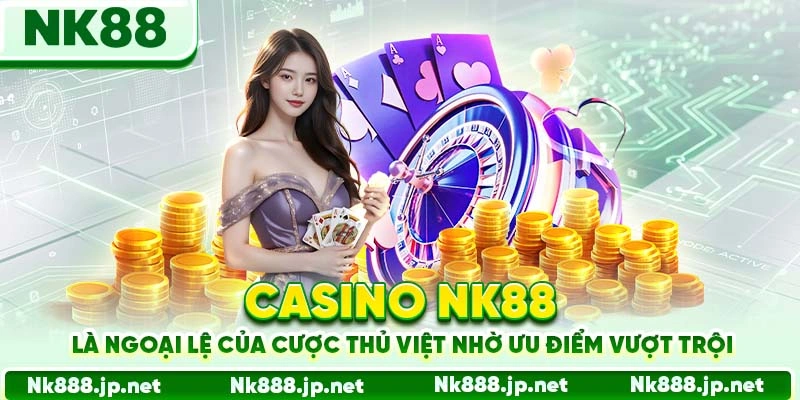 Casino Nk88 là ngoại lệ của cược thủ Việt nhờ ưu điểm vượt trội
