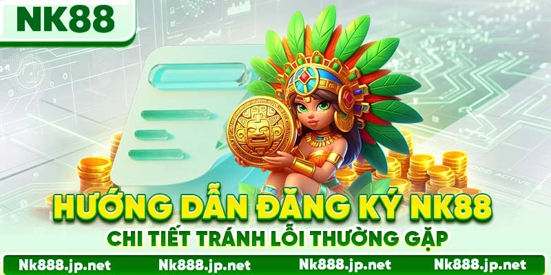 Hướng dẫn đăng ký Nk88 chi tiết tránh lỗi thường gặp