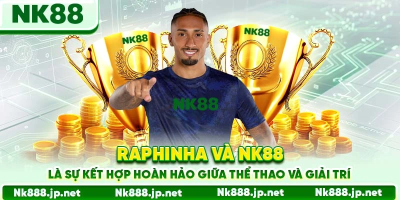 Raphinha và Nk88 là sự kết hợp hoàn hảo giữa thể thao và giải trí