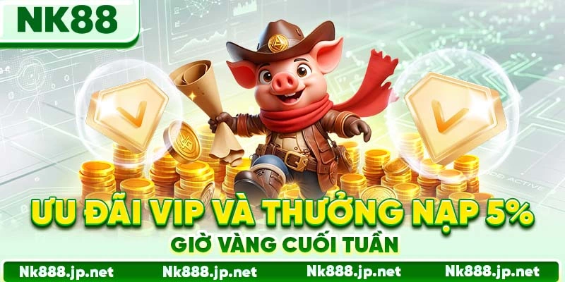 Ưu đãi VIP và thưởng nạp 5% giờ vàng cuối tuần